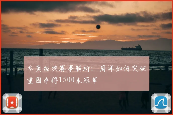 冬奥经典赛事解析:周洋如何突破重围夺得1500米冠军