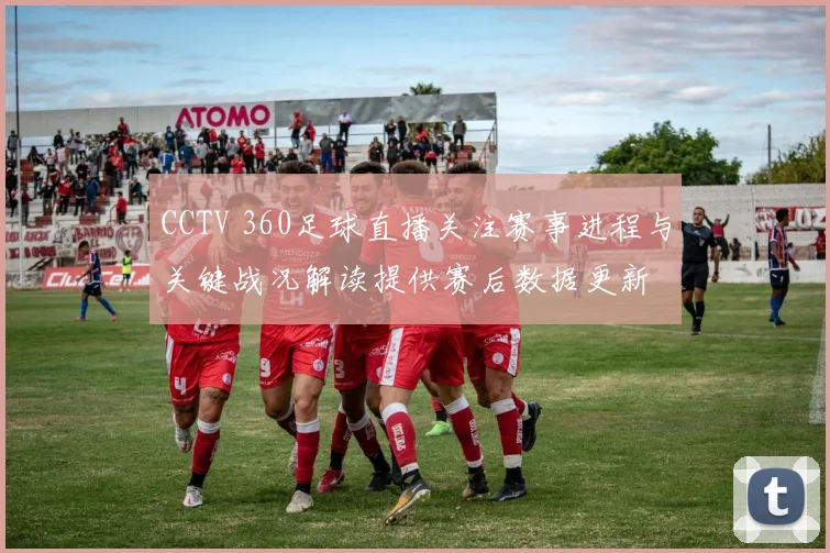 CCTV 360足球直播关注赛事进程与关键战况解读提供赛后数据更新
