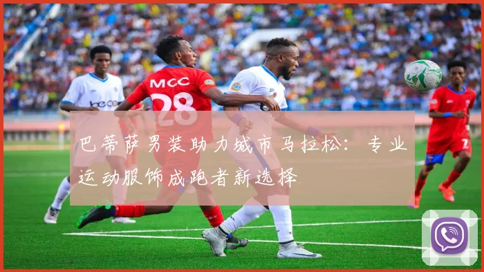 巴蒂萨男装助力城市马拉松：专业运动服饰成跑者新选择