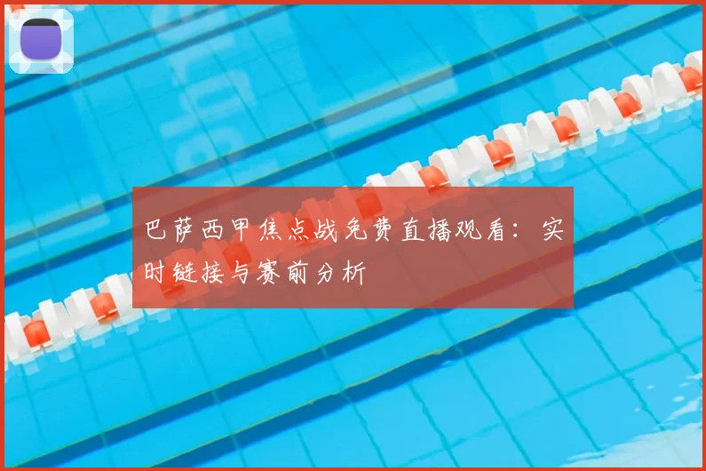 巴萨西甲焦点战免费直播观看：实时链接与赛前分析