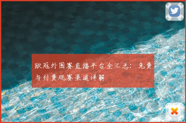 欧冠外围赛直播平台全汇总:免费与付费观赛渠道详解
