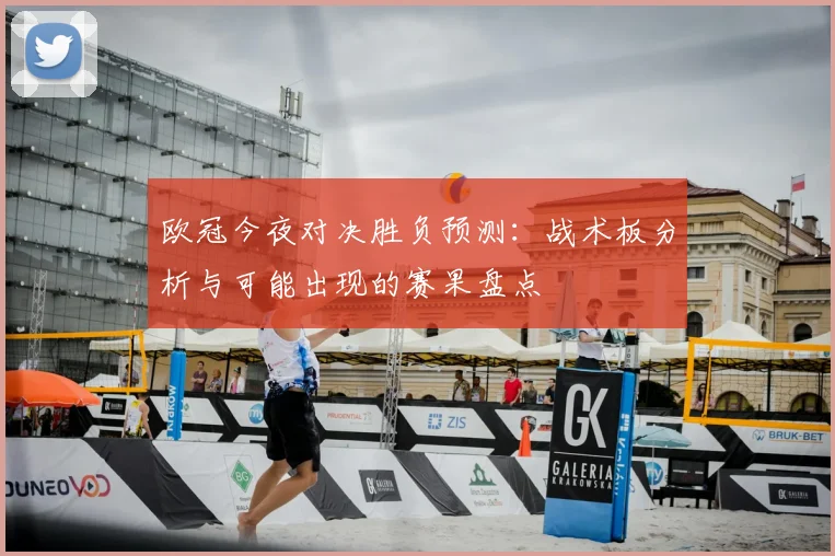 欧冠今夜对决胜负预测：战术板分析与可能出现的赛果盘点