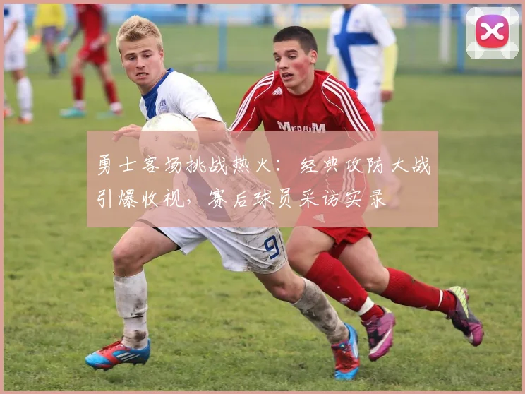 勇士客场挑战热火:经典攻防大战引爆收视,赛后球员采访实录