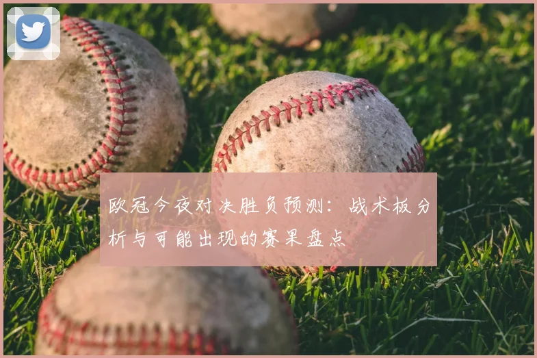 欧冠今夜对决胜负预测：战术板分析与可能出现的赛果盘点