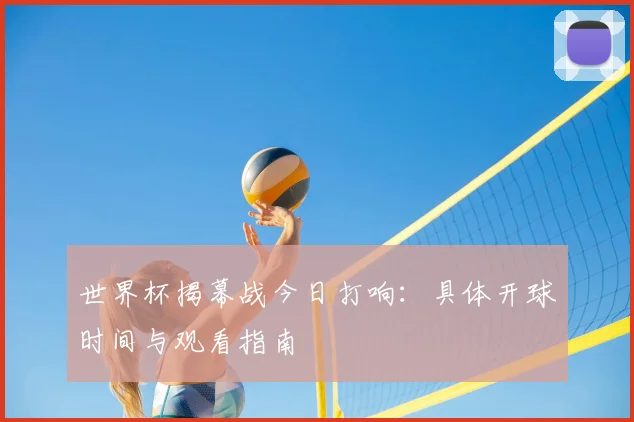 世界杯揭幕战今日打响:具体开球时间与观看指南