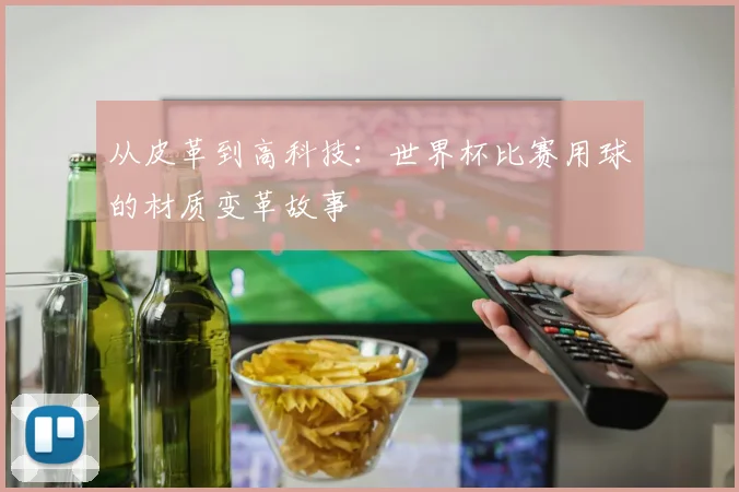 从皮革到高科技：世界杯比赛用球的材质变革故事