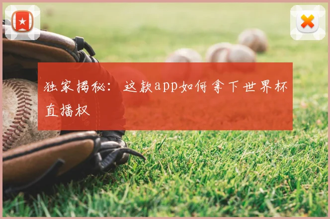 独家揭秘:这款app如何拿下世界杯直播权