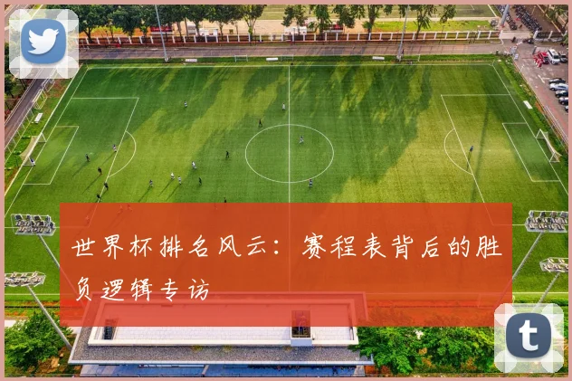 世界杯排名风云:赛程表背后的胜负逻辑专访
