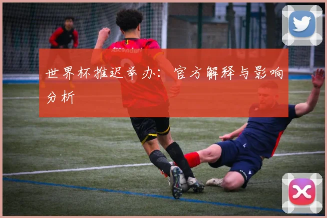 世界杯推迟举办：官方解释与影响分析