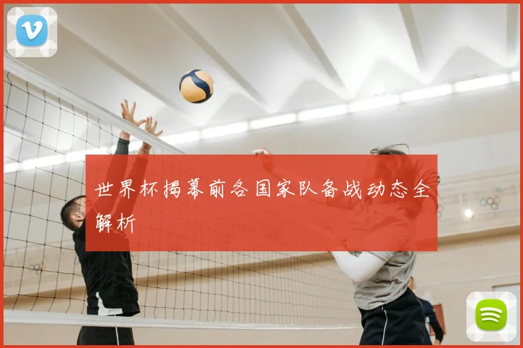 世界杯揭幕前各国家队备战动态全解析