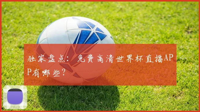 独家盘点:免费高清世界杯直播APP有哪些?