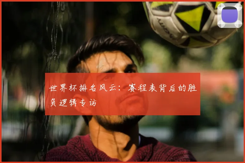 世界杯排名风云:赛程表背后的胜负逻辑专访