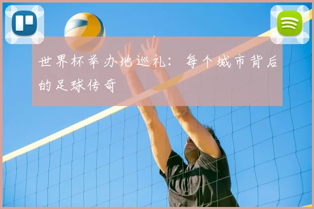 世界杯举办地巡礼：每个城市背后的足球传奇