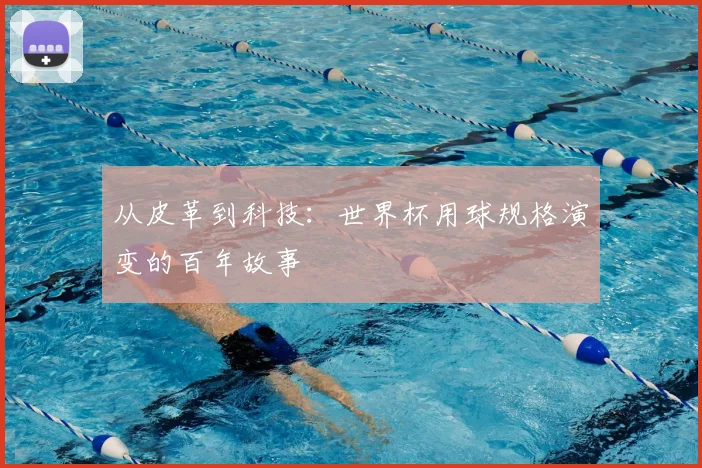从皮革到科技:世界杯用球规格演变的百年故事