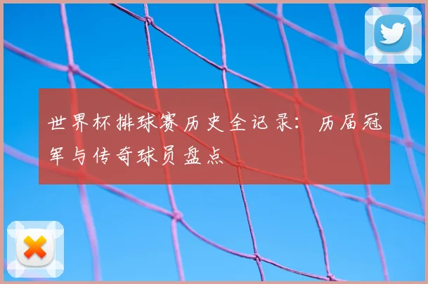 世界杯排球赛历史全记录:历届冠军与传奇球员盘点