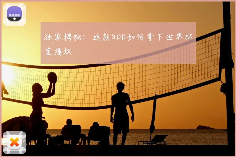 独家揭秘：这款app如何拿下世界杯直播权
