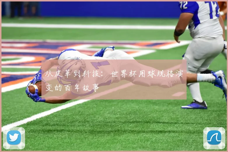 从皮革到科技:世界杯用球规格演变的百年故事